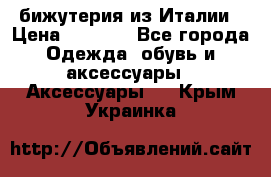 бижутерия из Италии › Цена ­ 1 500 - Все города Одежда, обувь и аксессуары » Аксессуары   . Крым,Украинка